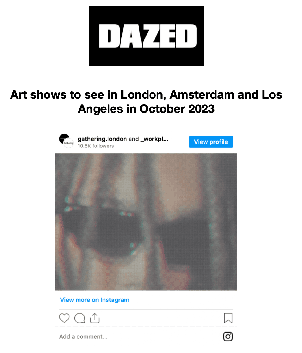 Dazed Magazine ‘Art shows to see in London, Amsterdam and Los Angeles in October 2023’  2 October 2023 Ashleigh Kane