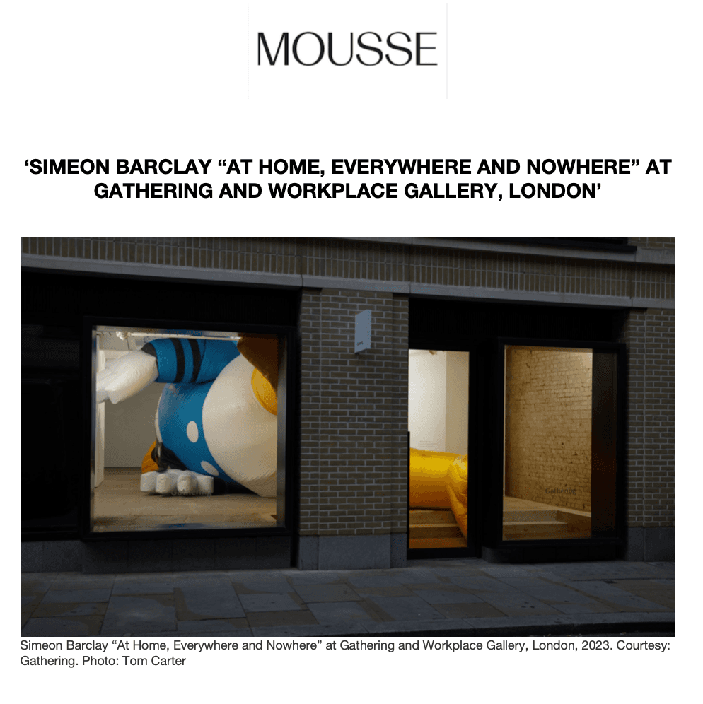 Mousse Magazine Magazine ‘SIMEON BARCLAY “AT HOME, EVERYWHERE AND NOWHERE” AT GATHERING AND WORKPLACE GALLERY, LONDON’ 23 October 2023